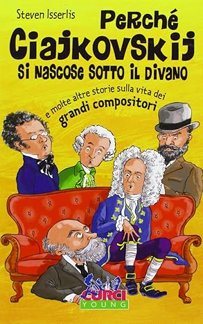 Perché Ciajkowskij si nascose sotto il divano e molte altre storie sulla vita dei grandi compositori